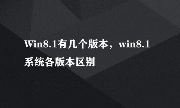 Win8.1有几个版本，win8.1系统各版本区别