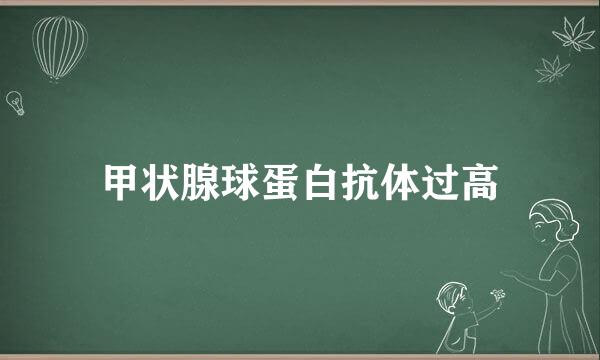 甲状腺球蛋白抗体过高