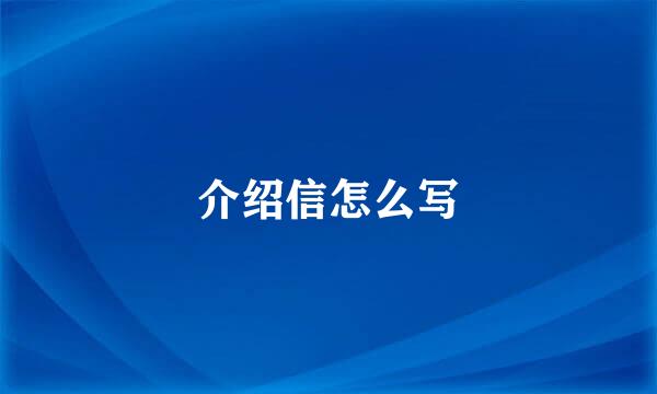 介绍信怎么写