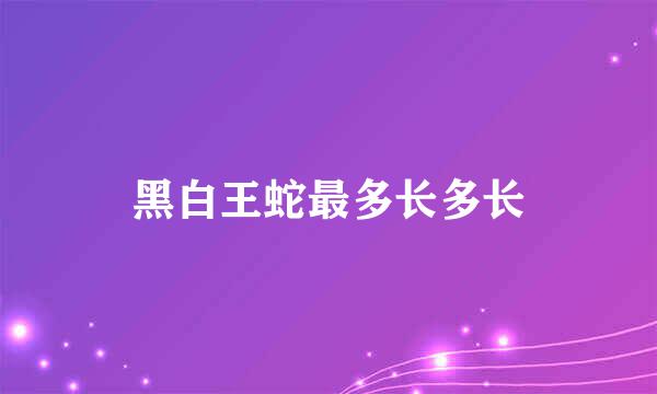 黑白王蛇最多长多长