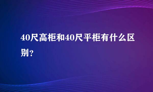 40尺高柜和40尺平柜有什么区别？