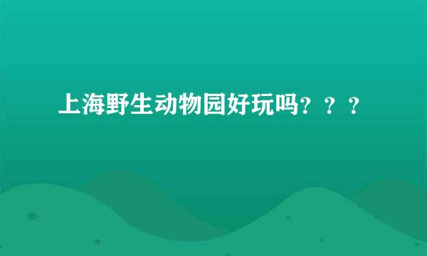 上海野生动物园好玩吗？？？