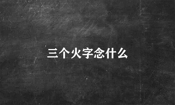 三个火字念什么