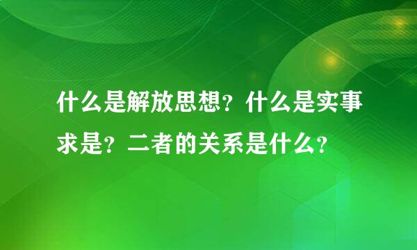 什么是解放思想？什么是实事求是？二者的关系是什么？