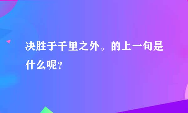 决胜于千里之外。的上一句是什么呢？