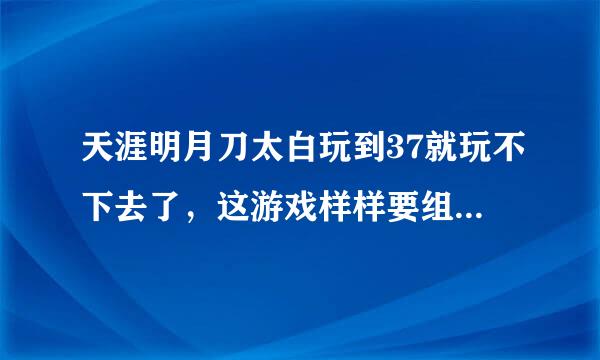 天涯明月刀太白玩到37就玩不下去了，这游戏样样要组队，请问怎么练级