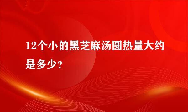 12个小的黑芝麻汤圆热量大约是多少？