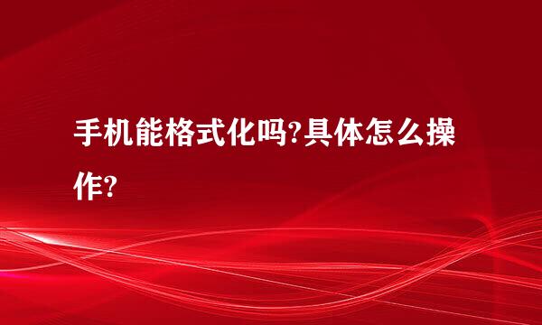 手机能格式化吗?具体怎么操作?