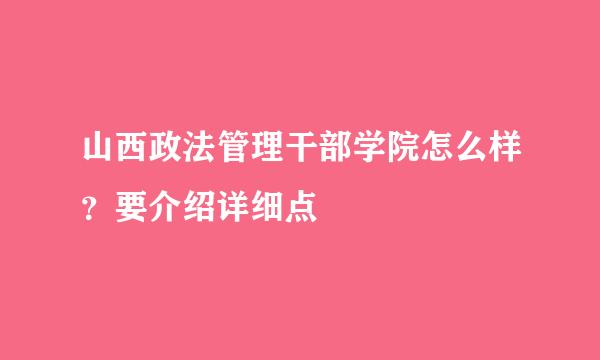 山西政法管理干部学院怎么样？要介绍详细点