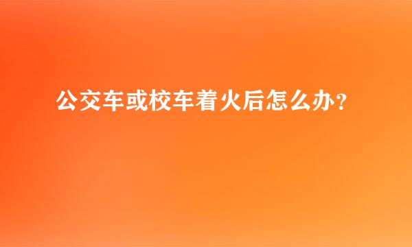 公交车或校车着火后怎么办？