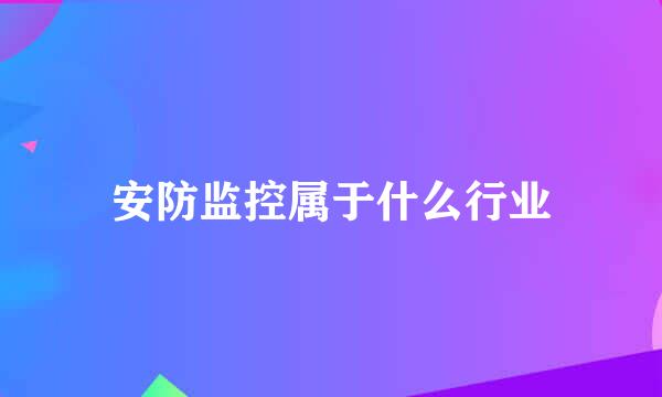 安防监控属于什么行业