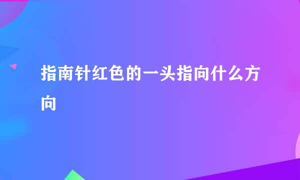 指南针红色的一头指向什么方向