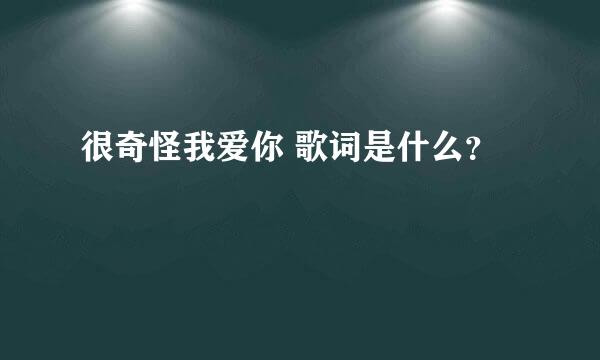 很奇怪我爱你 歌词是什么？