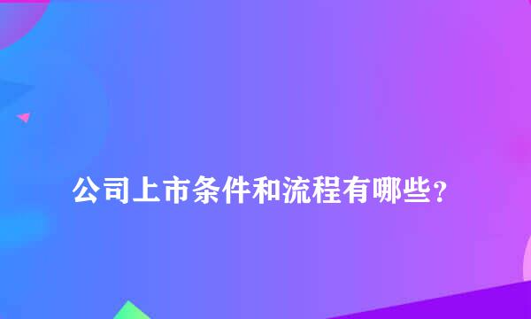 
公司上市条件和流程有哪些？
