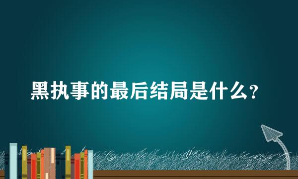 黑执事的最后结局是什么？