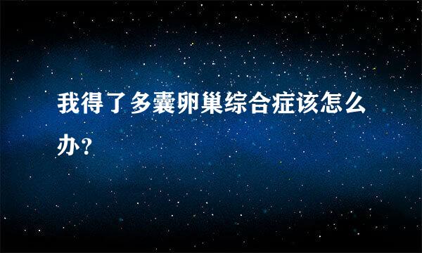 我得了多囊卵巢综合症该怎么办？