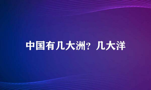 中国有几大洲？几大洋