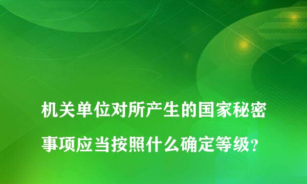 
机关单位对所产生的国家秘密事项应当按照什么确定等级？
