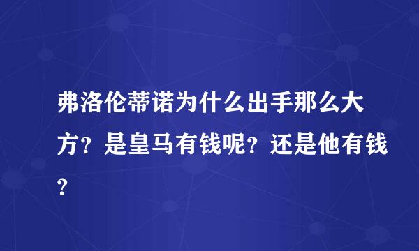 弗洛伦蒂诺为什么出手那么大方？是皇马有钱呢？还是他有钱？