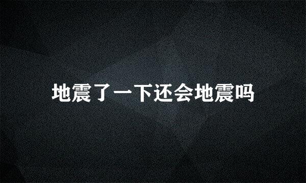 地震了一下还会地震吗