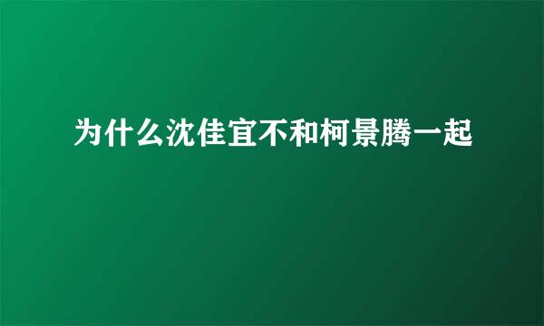 为什么沈佳宜不和柯景腾一起