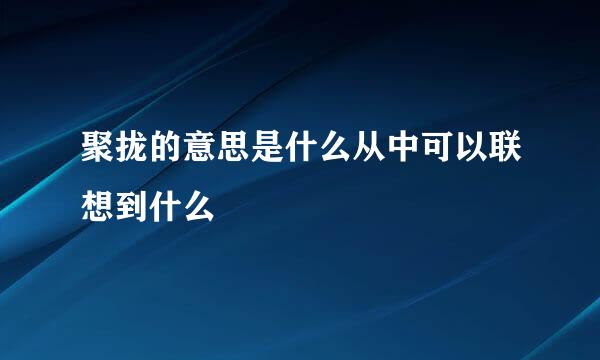 聚拢的意思是什么从中可以联想到什么