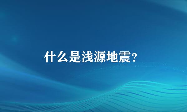 什么是浅源地震？