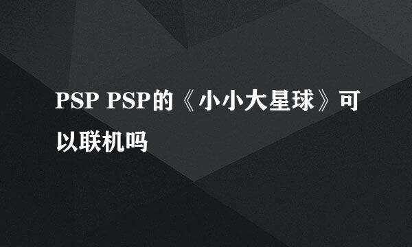 PSP PSP的《小小大星球》可以联机吗