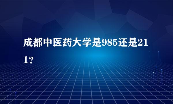 成都中医药大学是985还是211？