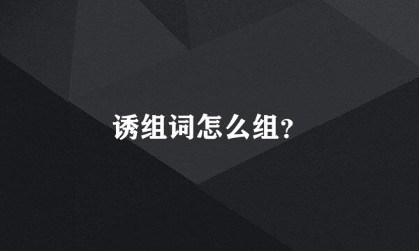 诱组词怎么组？