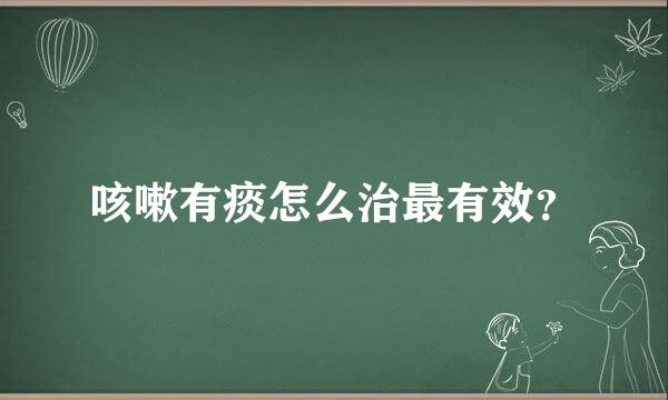 咳嗽有痰怎么治最有效？