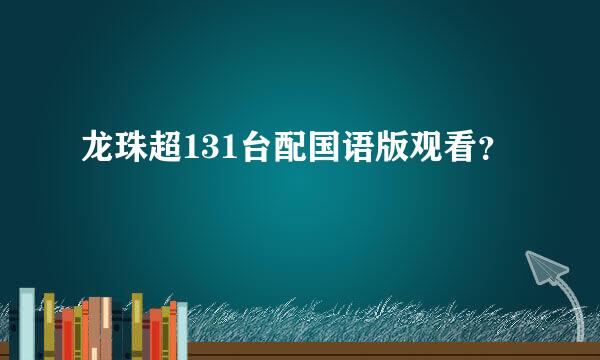 龙珠超131台配国语版观看？