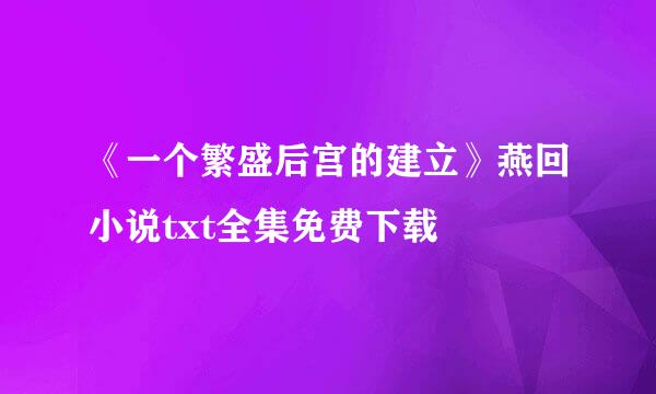 《一个繁盛后宫的建立》燕回小说txt全集免费下载