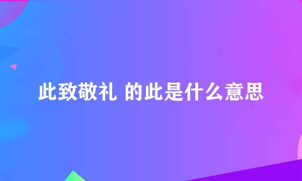 此致敬礼 的此是什么意思