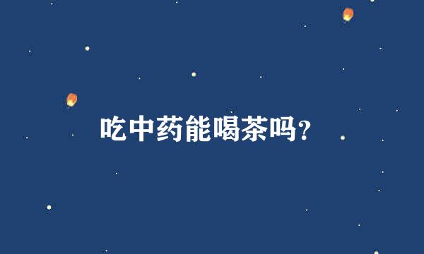 吃中药能喝茶吗？