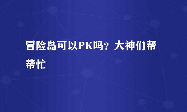 冒险岛可以PK吗？大神们帮帮忙