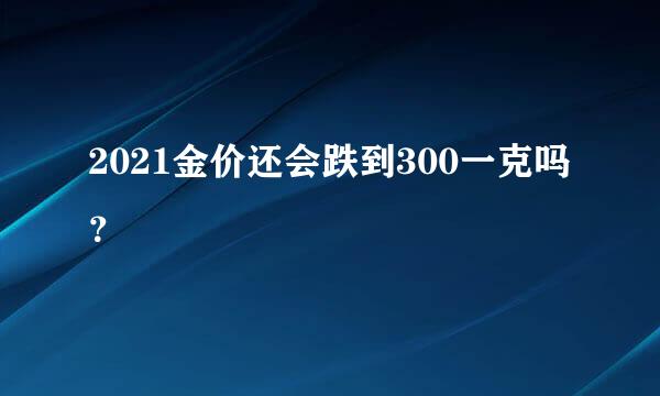 2021金价还会跌到300一克吗？