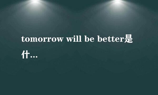 tomorrow will be better是什么意思？