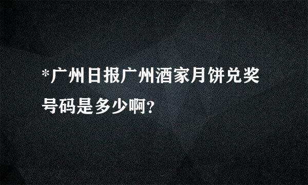 *广州日报广州酒家月饼兑奖号码是多少啊？