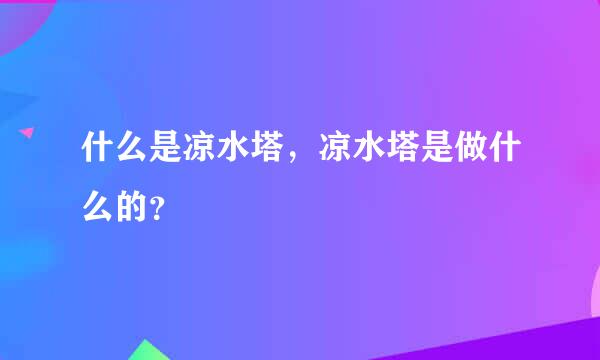 什么是凉水塔，凉水塔是做什么的？