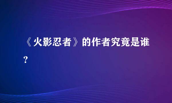 《火影忍者》的作者究竟是谁？