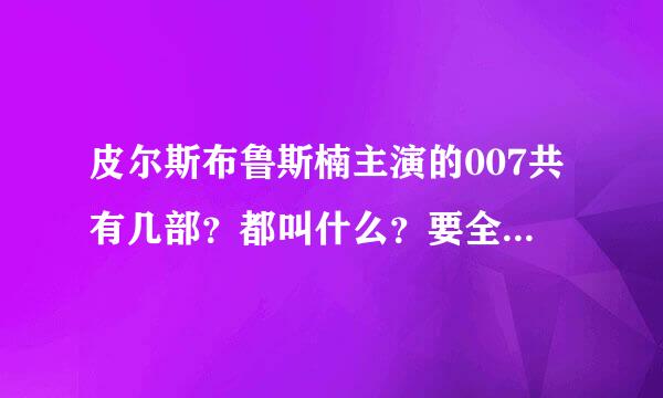 皮尔斯布鲁斯楠主演的007共有几部？都叫什么？要全一点的…