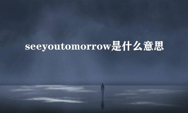 seeyoutomorrow是什么意思