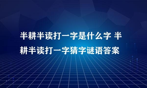 半耕半读打一字是什么字 半耕半读打一字猜字谜语答案