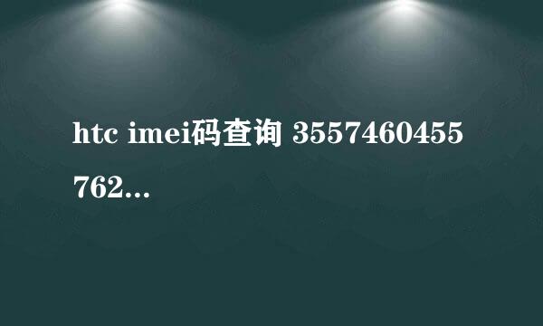 htc imei码查询 355746045576245 麻烦告诉我是什么机哦。谢谢啦。详细点