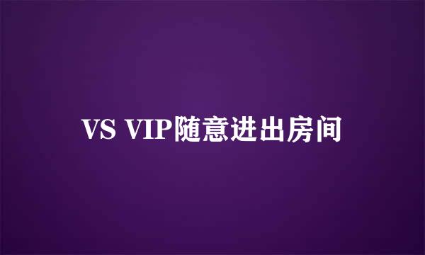 VS VIP随意进出房间