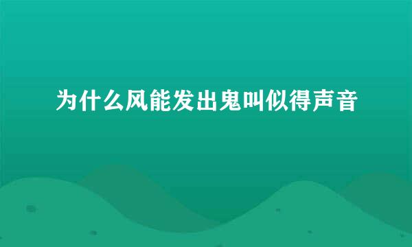 为什么风能发出鬼叫似得声音