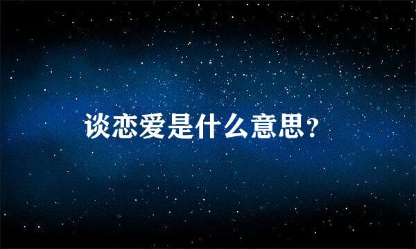 谈恋爱是什么意思？