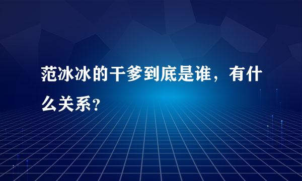 范冰冰的干爹到底是谁，有什么关系？