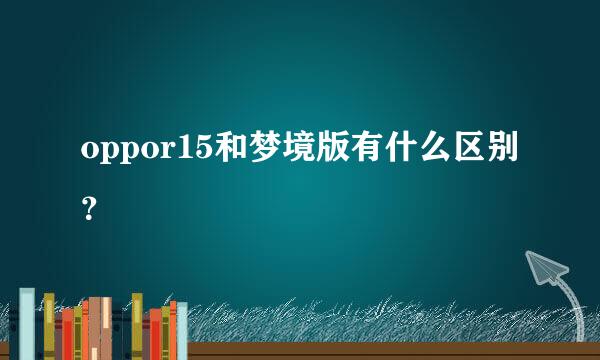 oppor15和梦境版有什么区别？